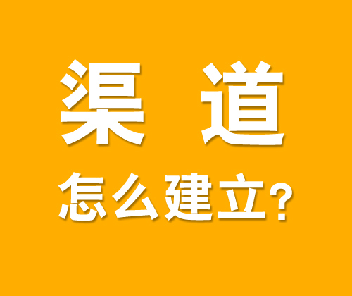 如何有效建立渠道，什么是渠道建設?