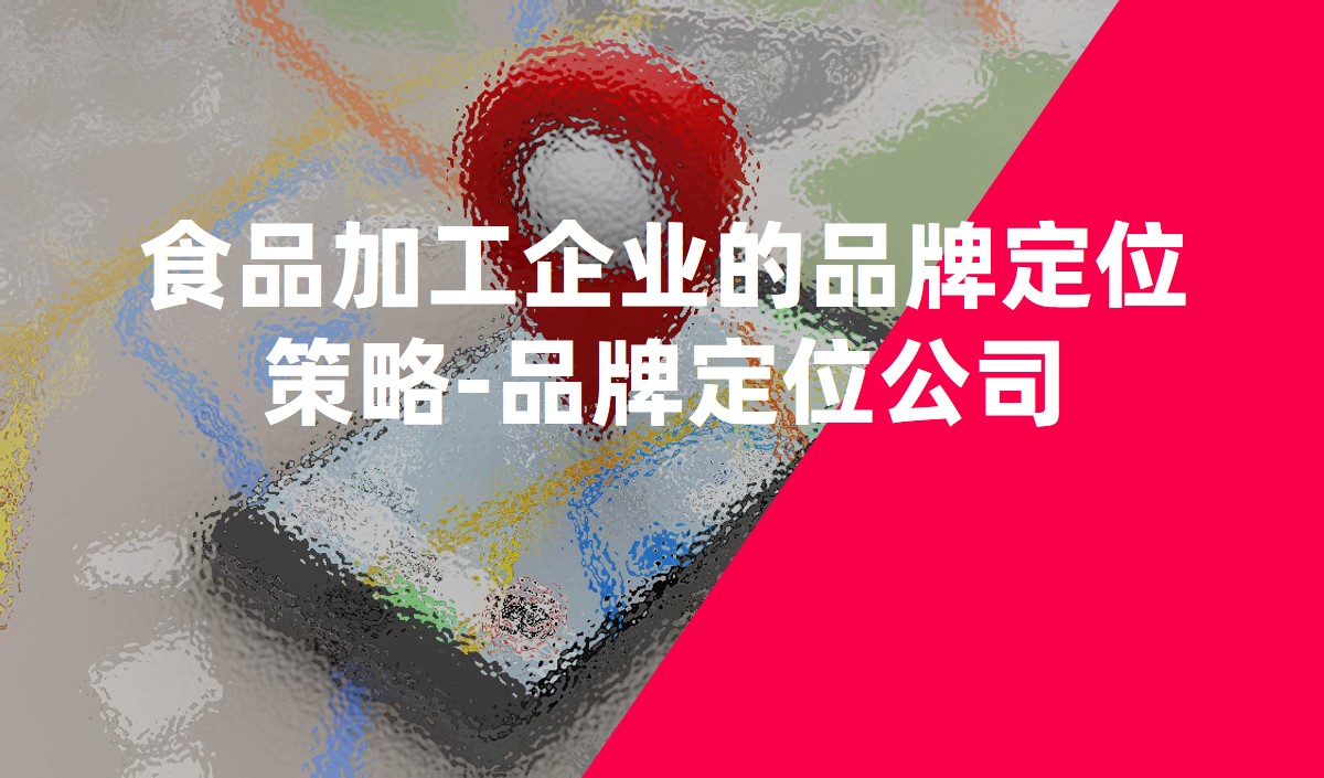 食品加工企業的品牌定位策略-品牌定位公司