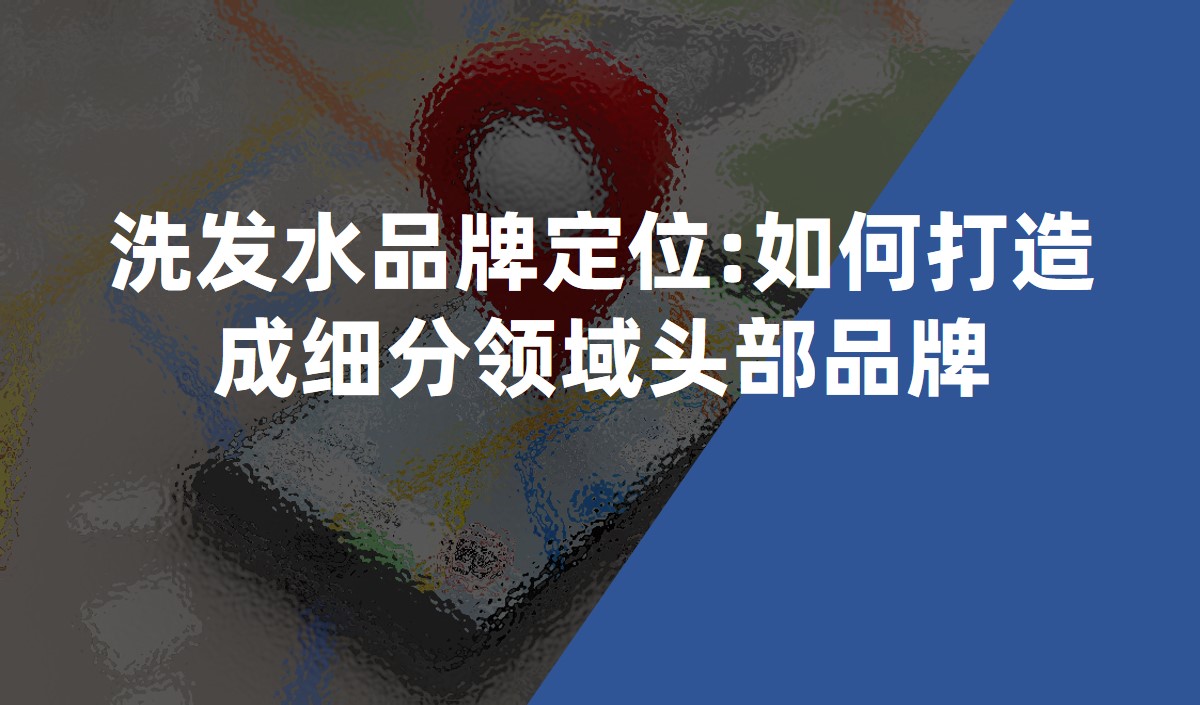 洗發水品牌定位:如何打造成細分領域頭部品牌