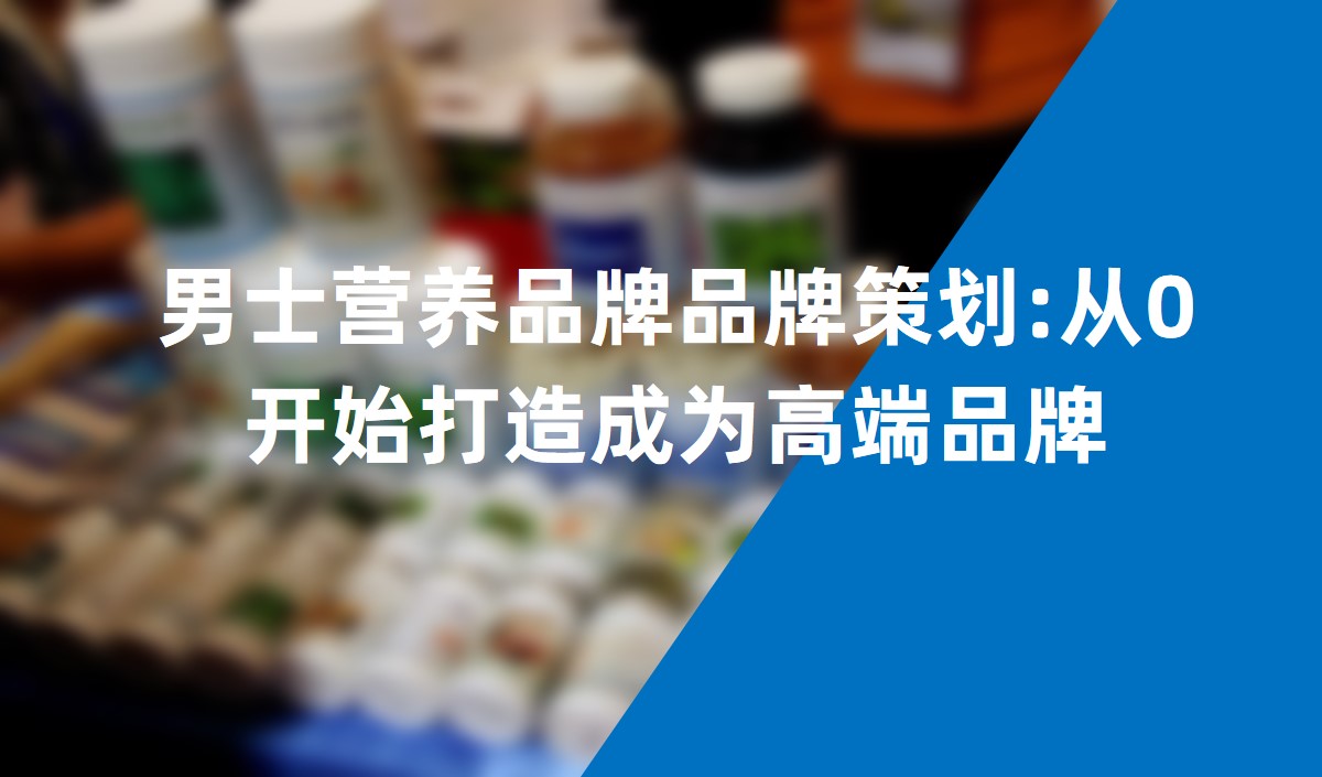 男士營養品牌品牌策劃:從0開始打造成為高端品牌